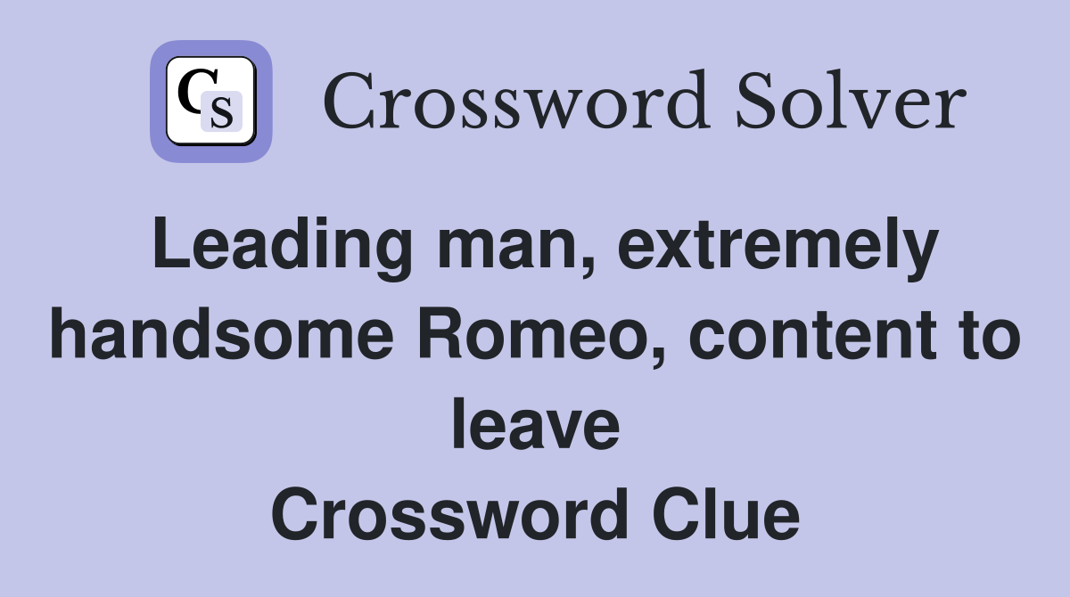 Leading man, extremely handsome Romeo, content to leave Crossword Clue