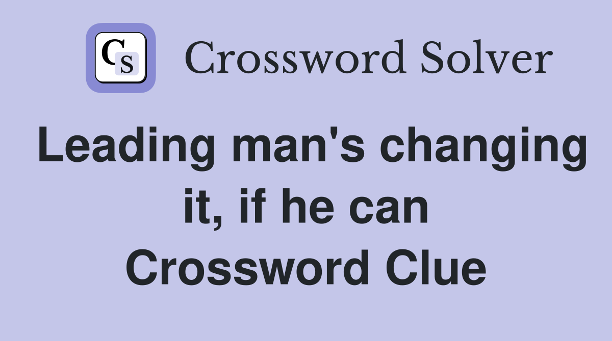Leading man's changing it, if he can Crossword Clue