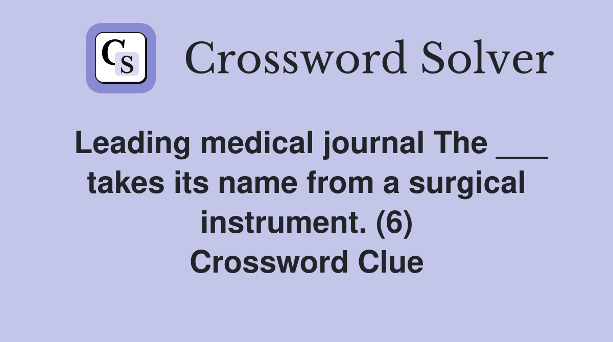 Leading medical journal The ___ takes its name from a surgical instrument. (6) Crossword Clue