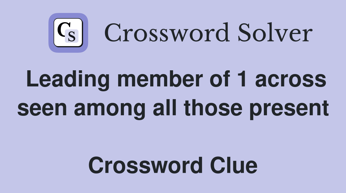 Leading member of 1 across seen among all those present  Crossword Clue