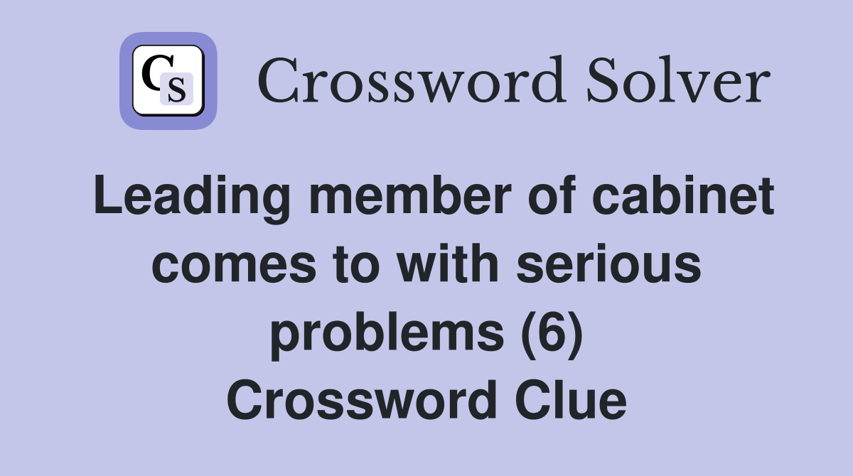 Leading member of cabinet comes to with serious problems (6) Crossword Clue