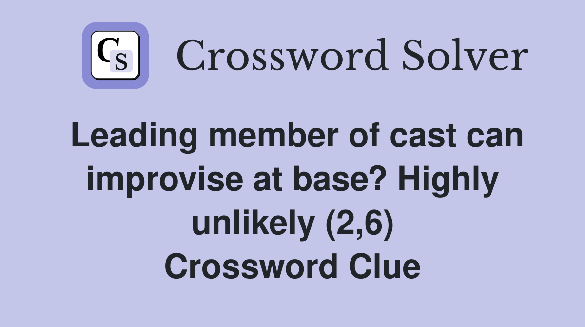 Leading member of cast can improvise at base? Highly unlikely (2,6) Crossword Clue