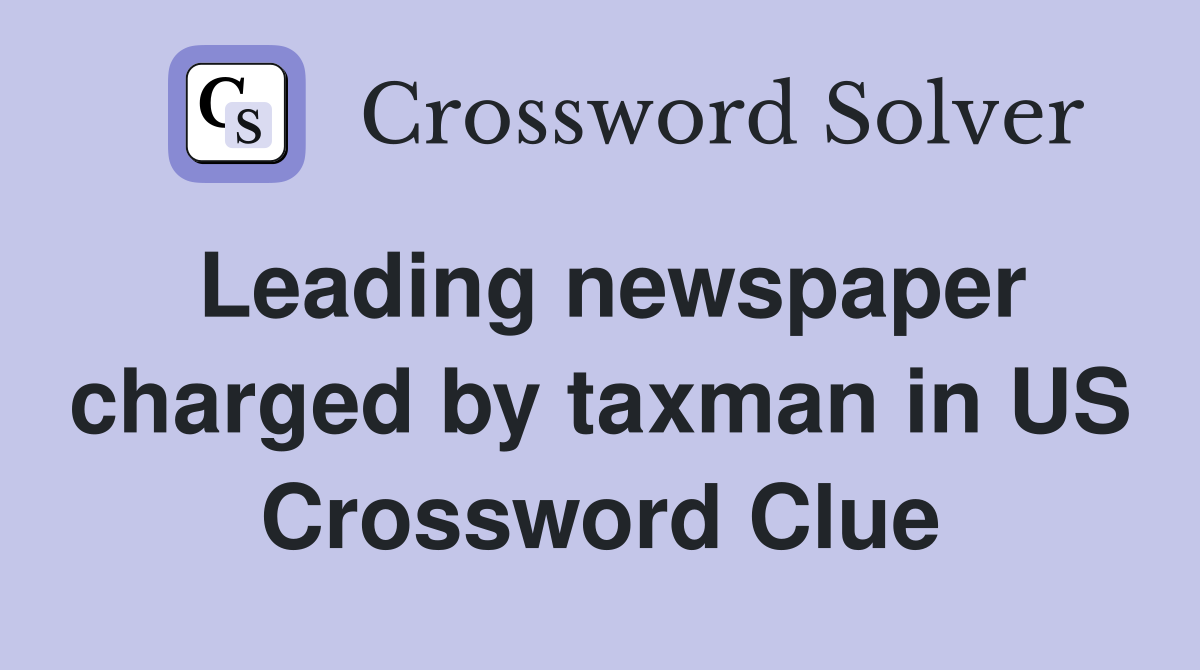 Leading newspaper charged by taxman in US Crossword Clue