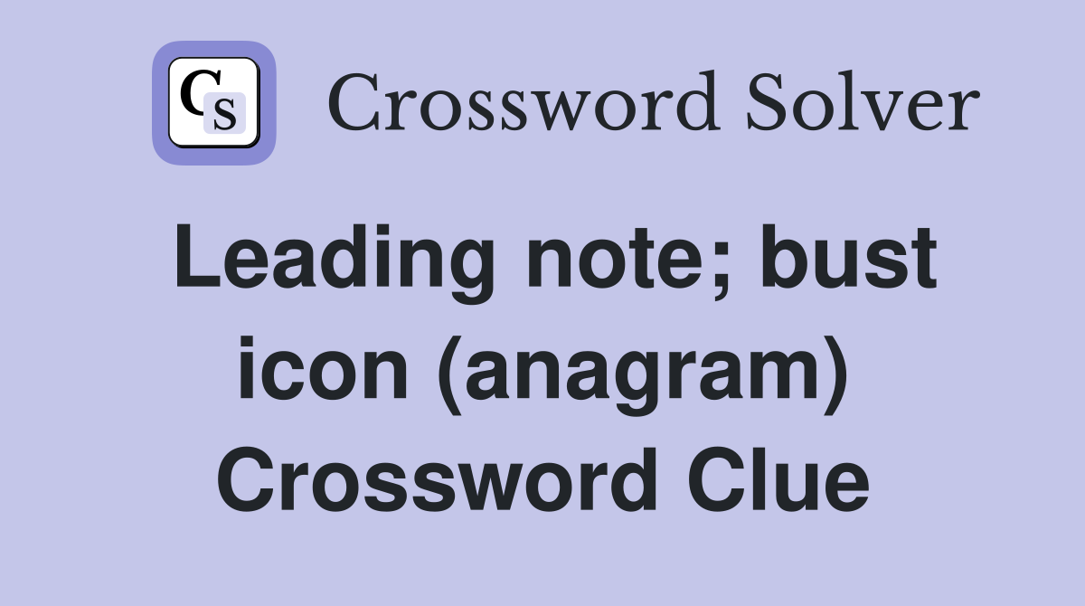 Leading note; bust icon (anagram) Crossword Clue
