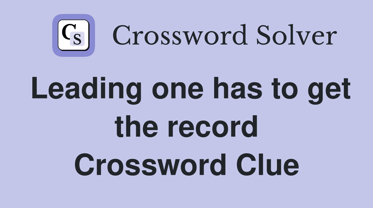 Leading one has to get the record Crossword Clue