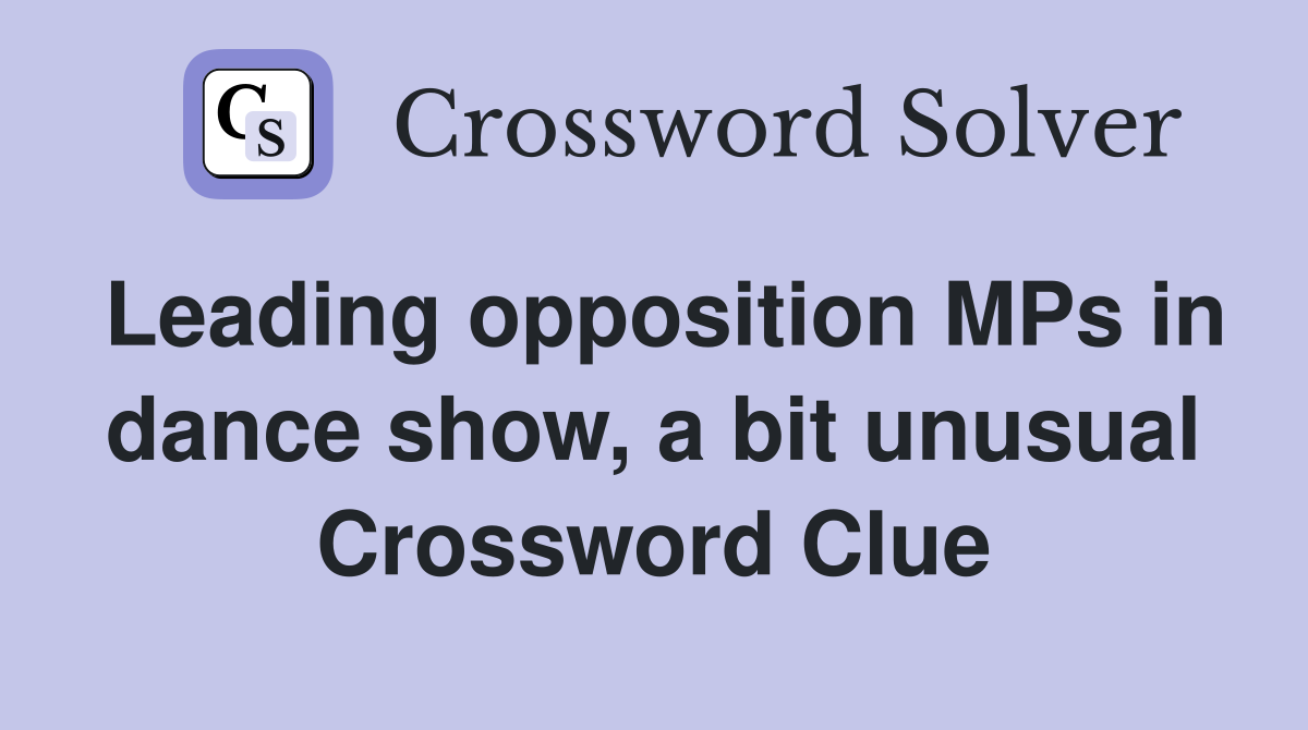 Leading opposition MPs in dance show, a bit unusual Crossword Clue