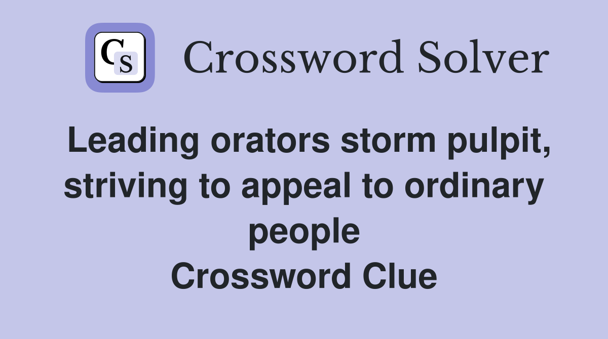 Leading orators storm pulpit, striving to appeal to ordinary people Crossword Clue