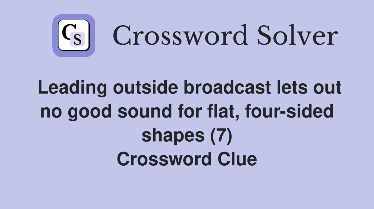 Leading outside broadcast lets out no good sound for flat, four-sided shapes (7) Crossword Clue