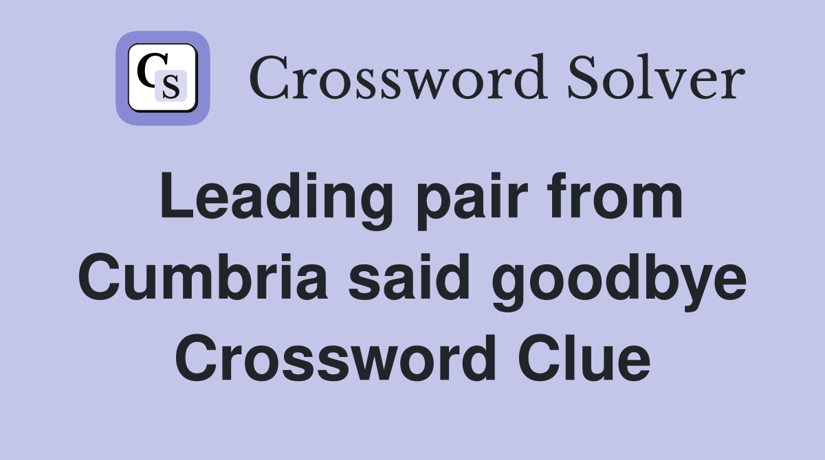 Leading pair from Cumbria said goodbye Crossword Clue