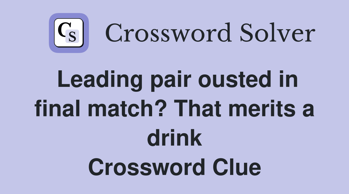 Leading pair ousted in final match? That merits a drink Crossword Clue