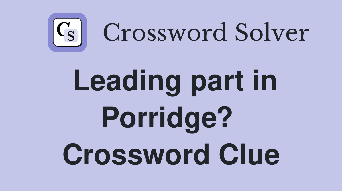 Leading part in Porridge?  Crossword Clue