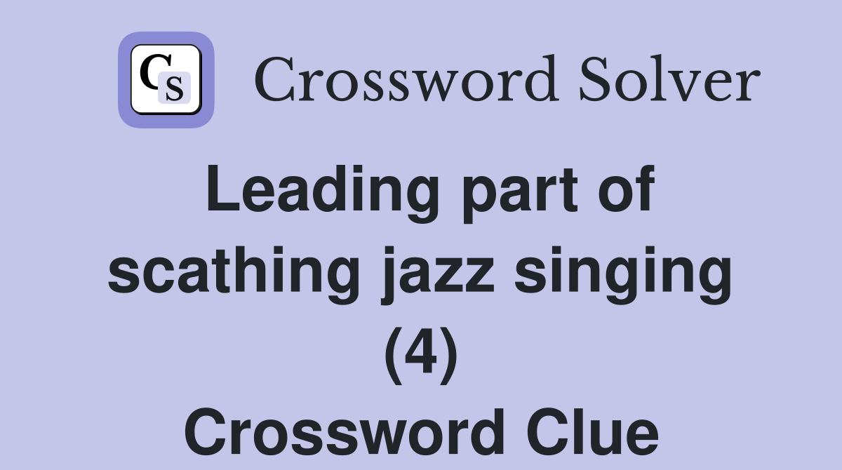 Leading part of scathing jazz singing (4) Crossword Clue