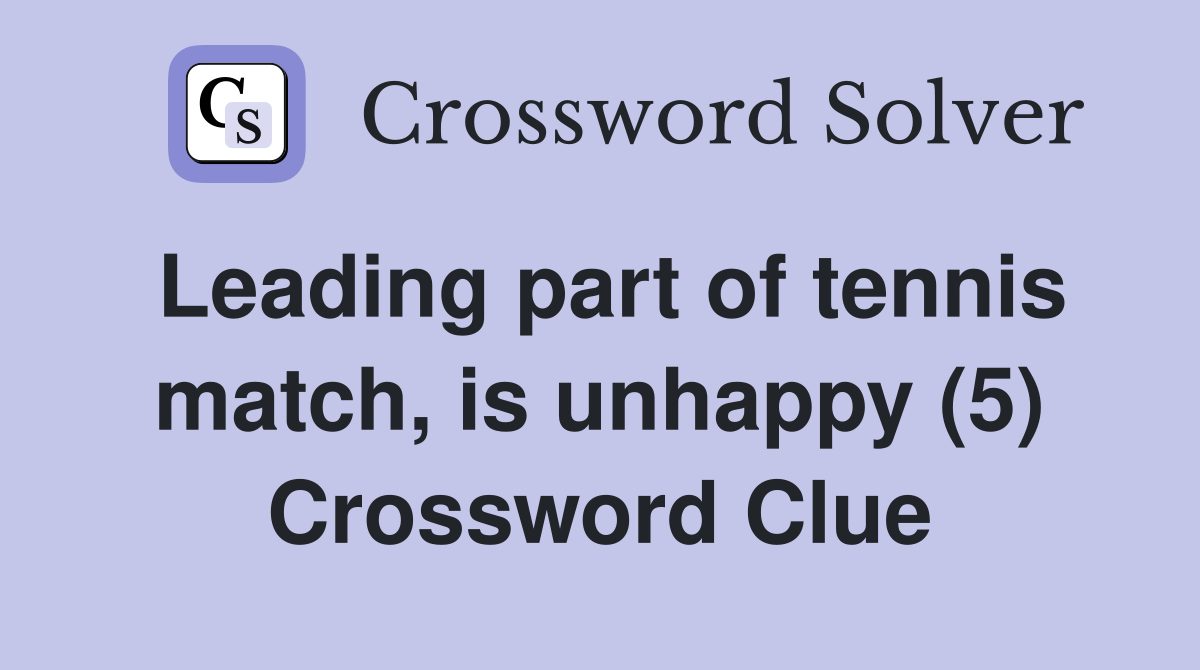 Leading part of tennis match, is unhappy (5) Crossword Clue