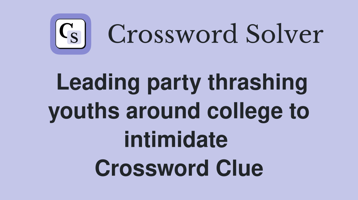 Leading party thrashing youths around college to intimidate  Crossword Clue