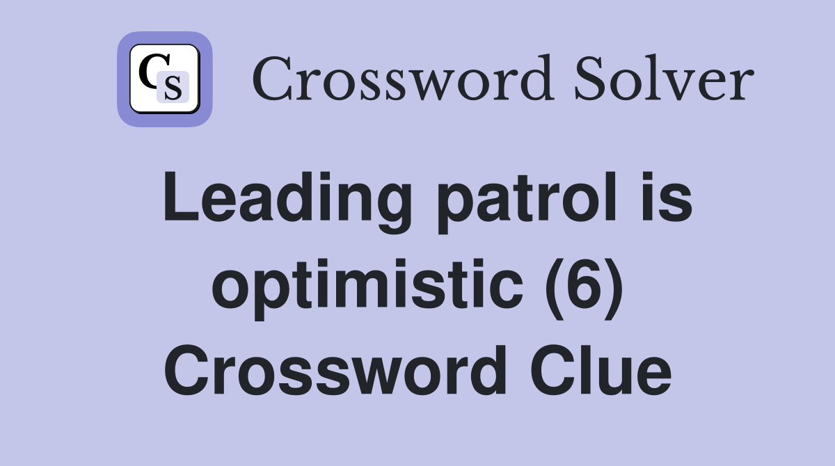 Leading patrol is optimistic (6) Crossword Clue