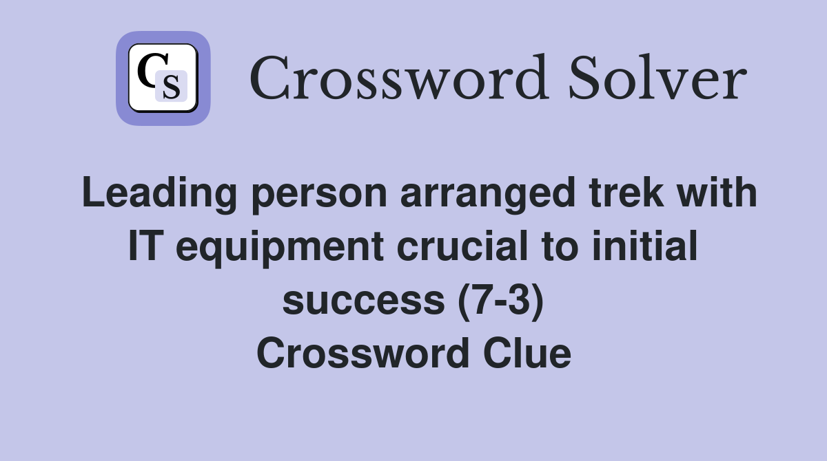 Leading person arranged trek with IT equipment crucial to initial success (7-3) Crossword Clue