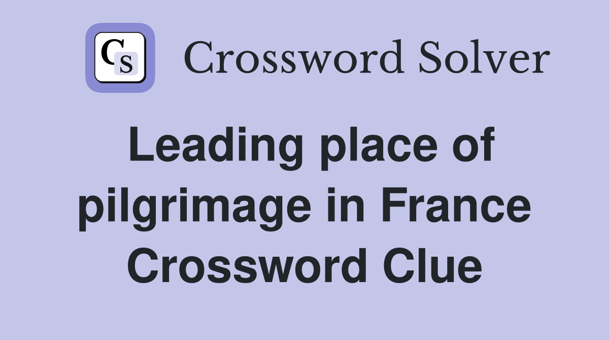Leading place of pilgrimage in France Crossword Clue