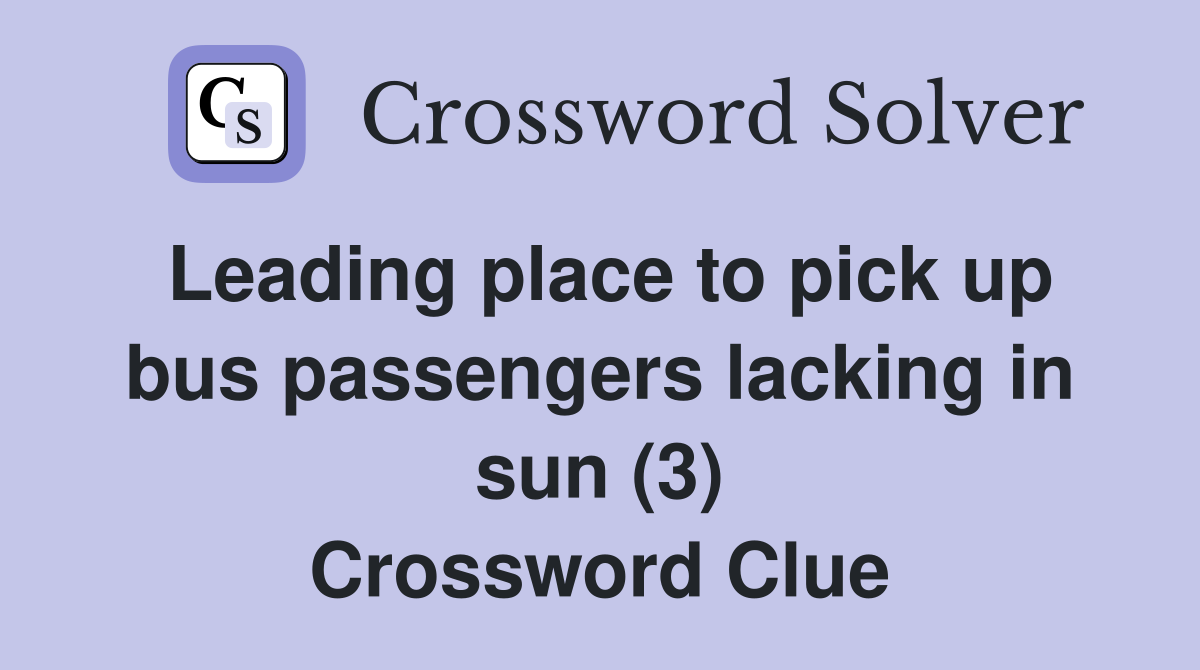 Leading place to pick up bus passengers lacking in sun (3) Crossword Clue