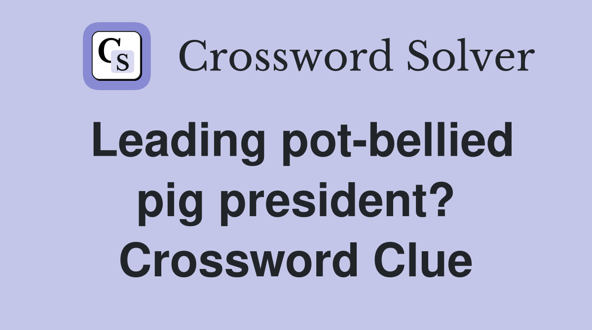 Leading pot-bellied pig president? Crossword Clue