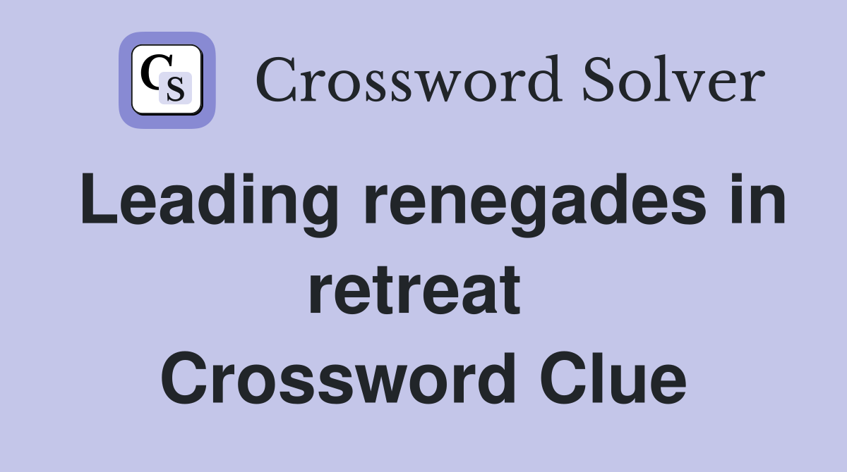 Leading renegades in retreat  Crossword Clue