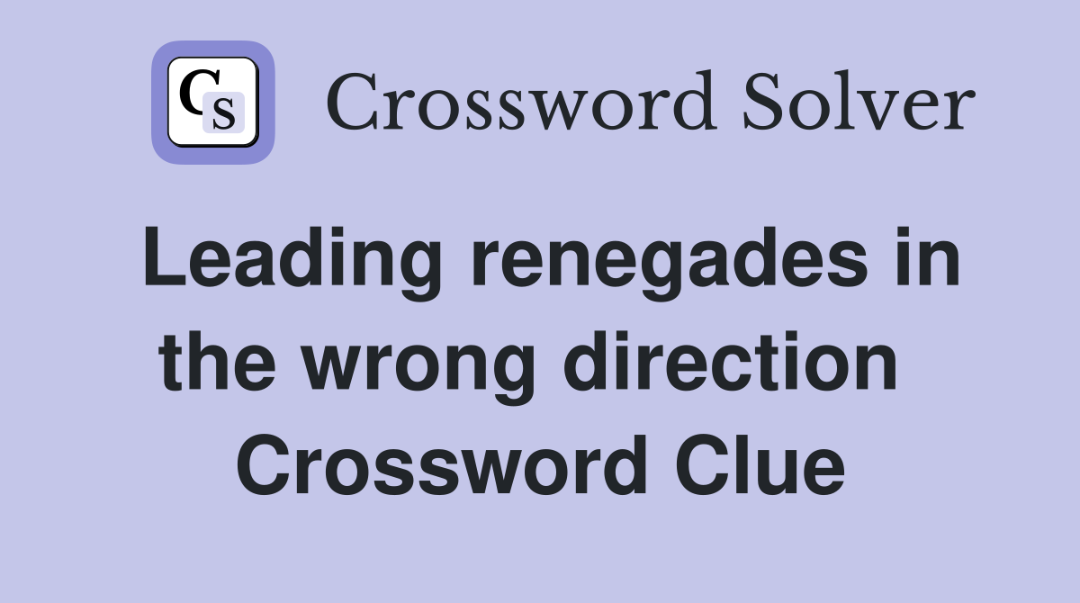 Leading renegades in the wrong direction  Crossword Clue