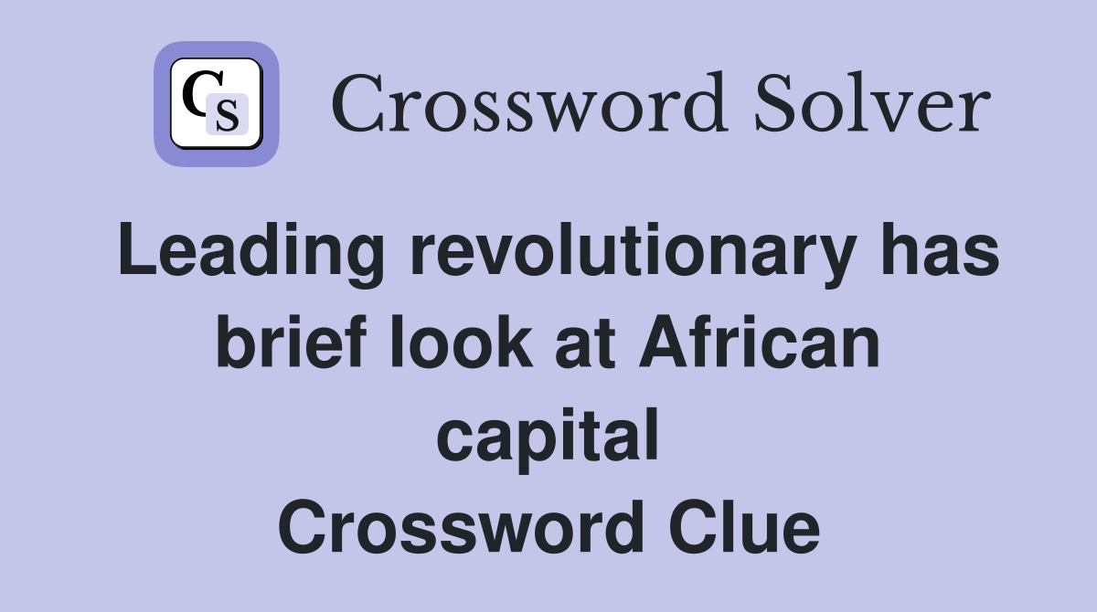 Leading revolutionary has brief look at African capital Crossword Clue