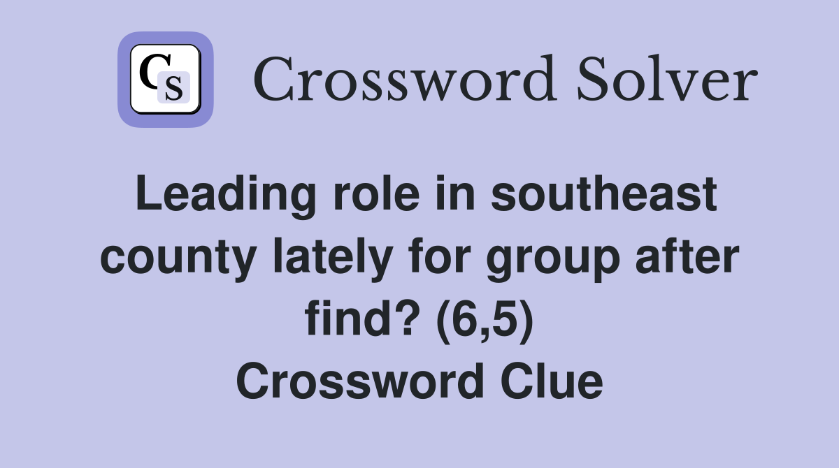 Leading role in southeast county lately for group after find? (6,5) Crossword Clue