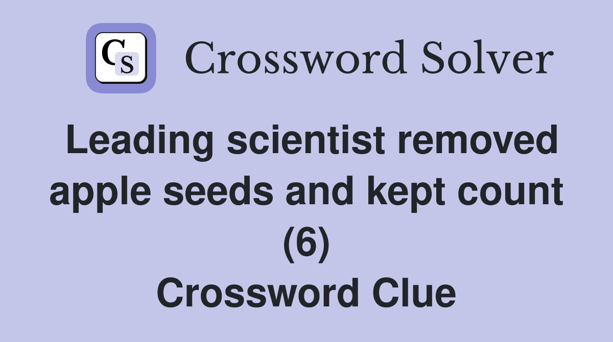 Leading scientist removed apple seeds and kept count (6) Crossword Clue