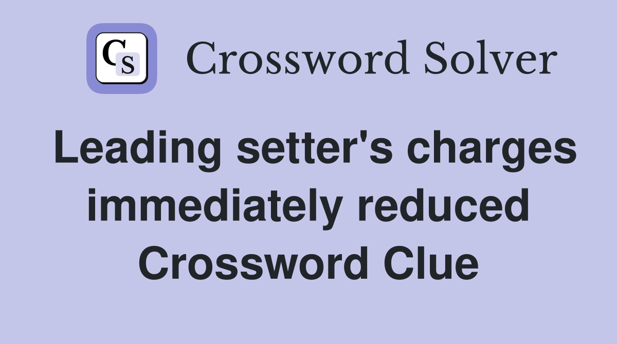Leading setter's charges immediately reduced Crossword Clue
