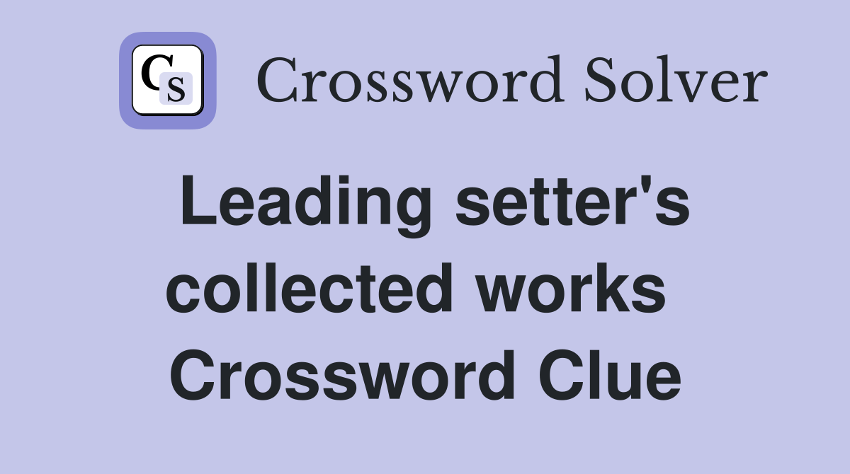 Leading setter's collected works  Crossword Clue