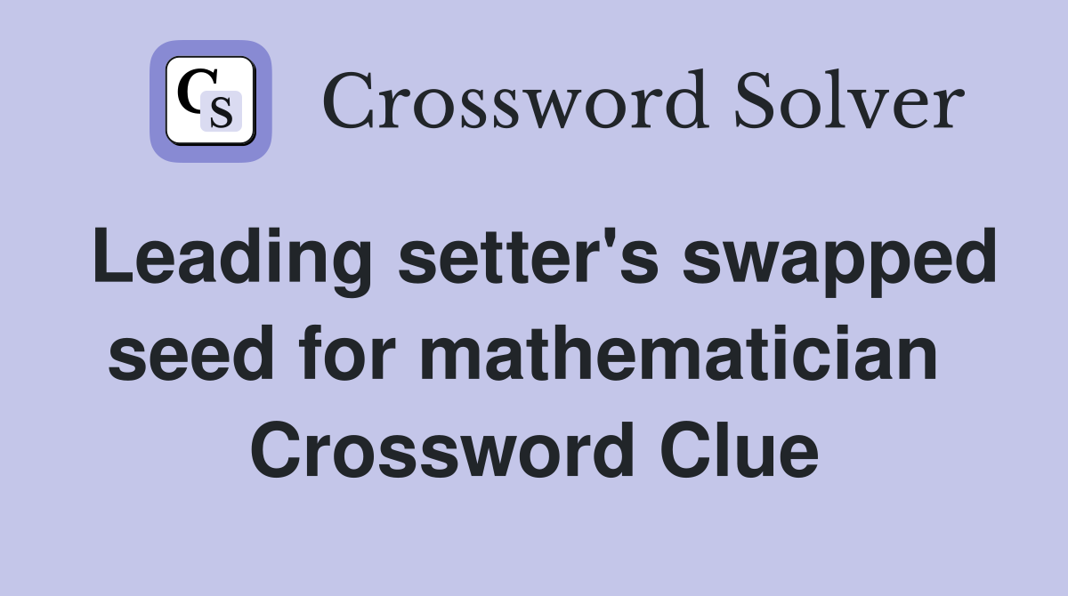 Leading setter's swapped seed for mathematician  Crossword Clue