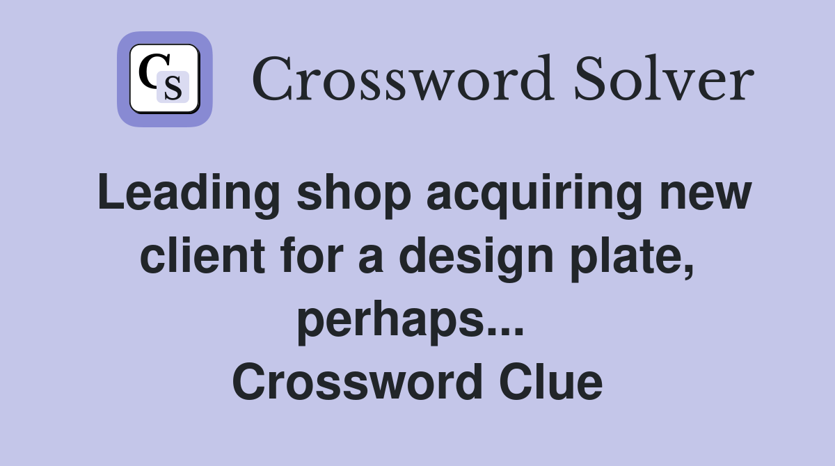Leading shop acquiring new client for a design plate, perhaps...  Crossword Clue