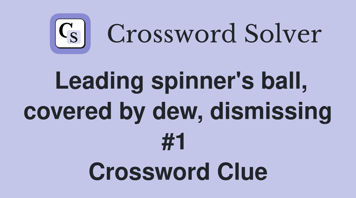 Leading spinner's ball, covered by dew, dismissing #1  Crossword Clue