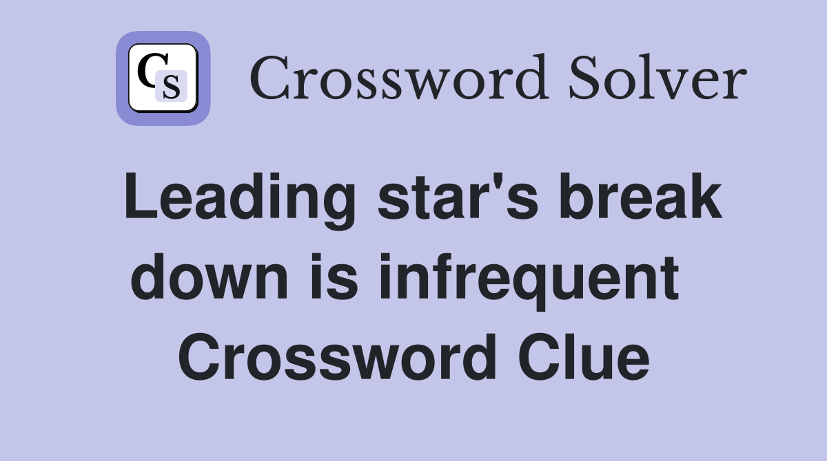 Leading star's break down is infrequent  Crossword Clue
