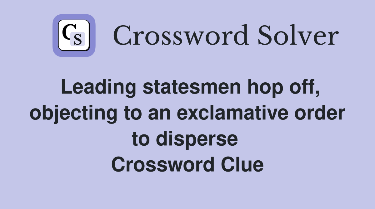 Leading statesmen hop off, objecting to an exclamative order to disperse  Crossword Clue