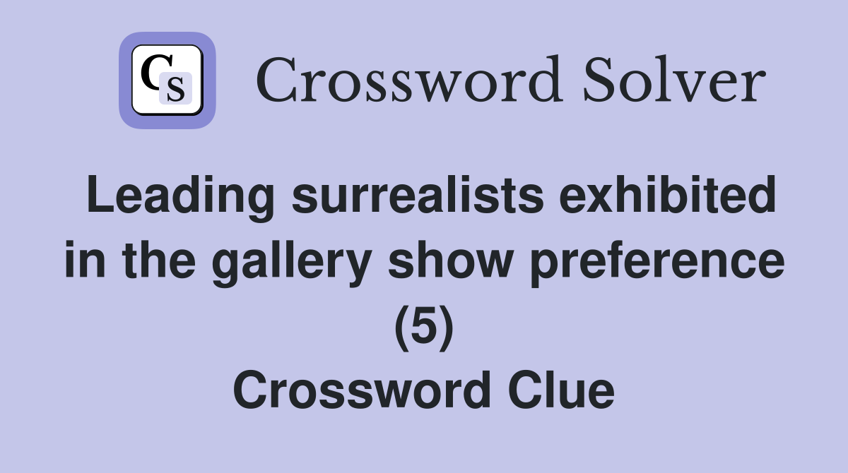 Leading surrealists exhibited in the gallery show preference (5) Crossword Clue