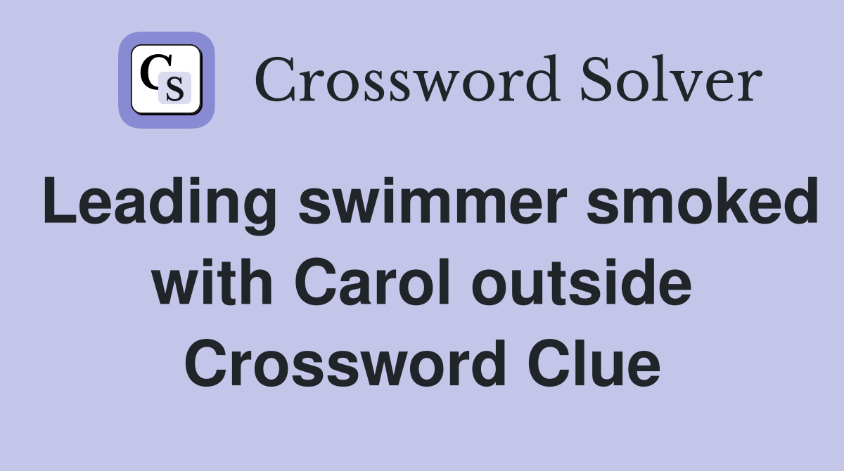 Leading swimmer smoked with Carol outside Crossword Clue