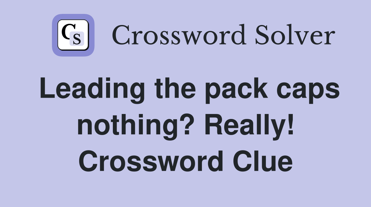 Leading the pack caps nothing? Really! Crossword Clue