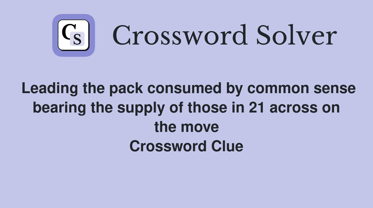 Leading the pack consumed by common sense bearing the supply of those in 21 across on the move Crossword Clue