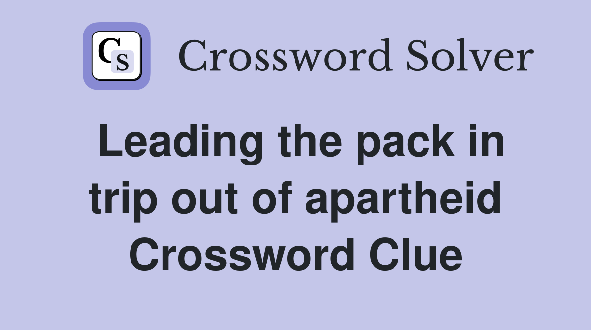 Leading the pack in trip out of apartheid Crossword Clue
