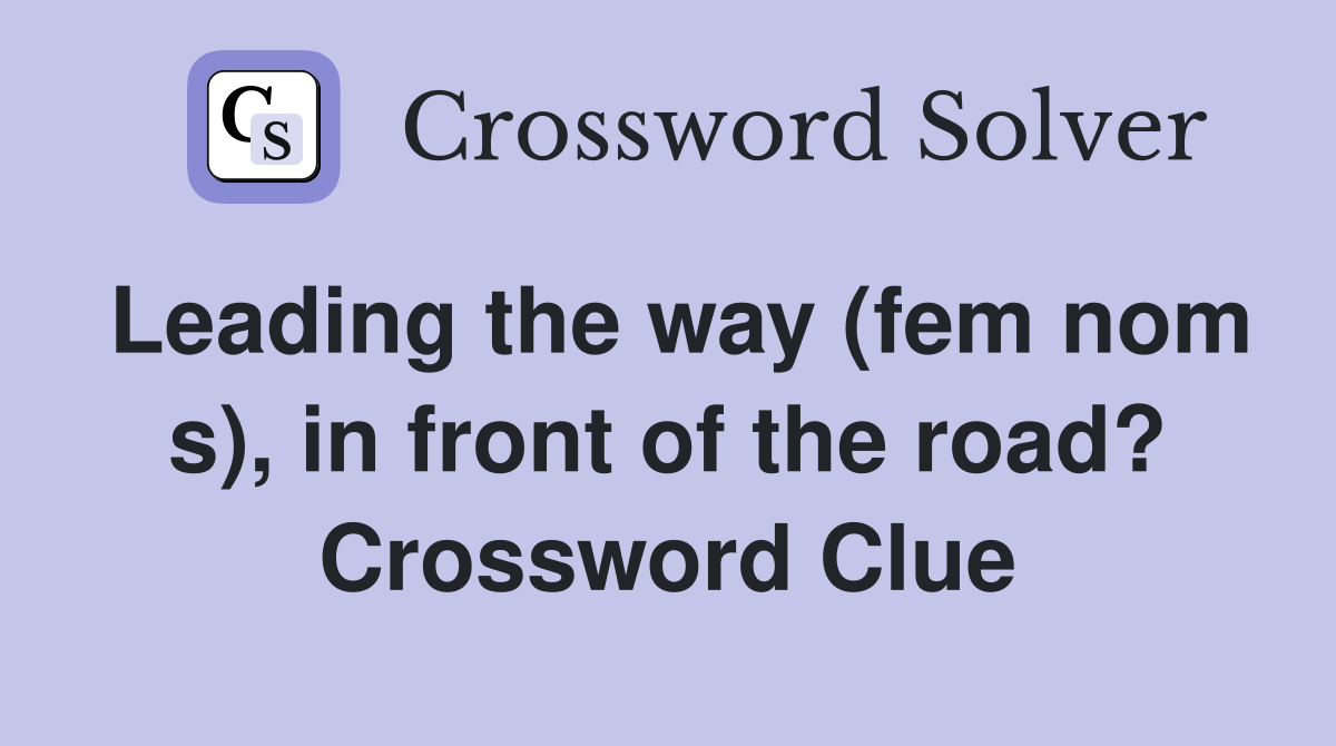 Leading the way (fem nom s), in front of the road? Crossword Clue