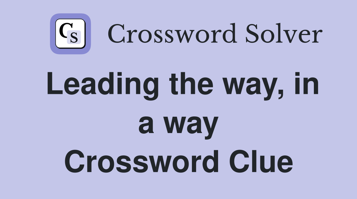 Leading the way, in a way Crossword Clue