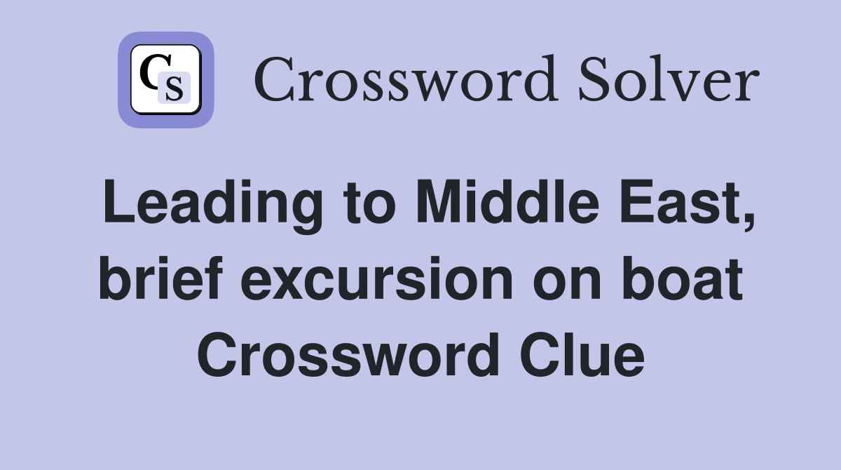 Leading to Middle East, brief excursion on boat Crossword Clue
