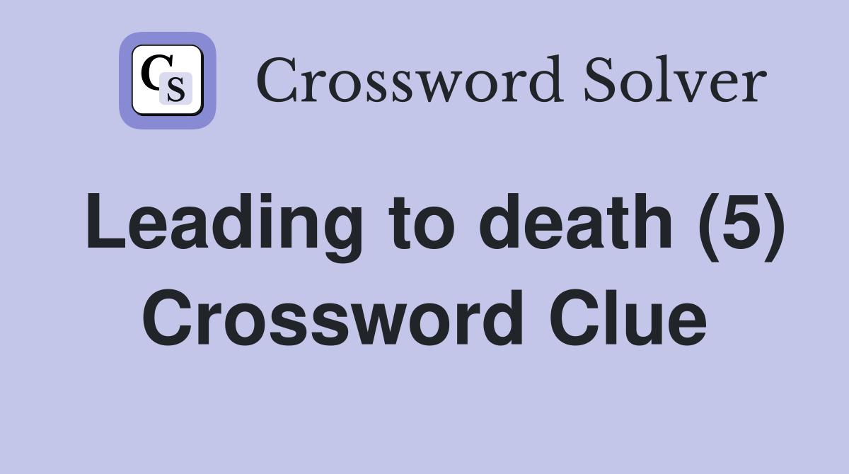 Leading to death (5) Crossword Clue
