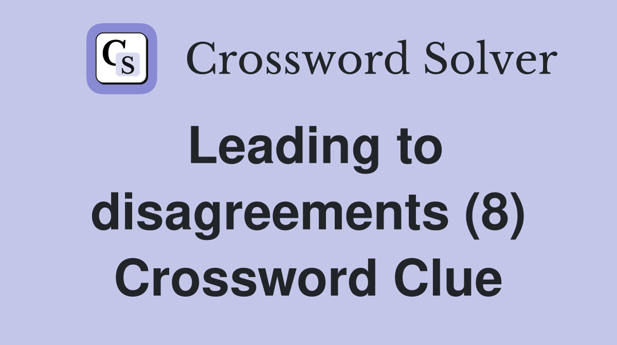Leading to disagreements (8) Crossword Clue