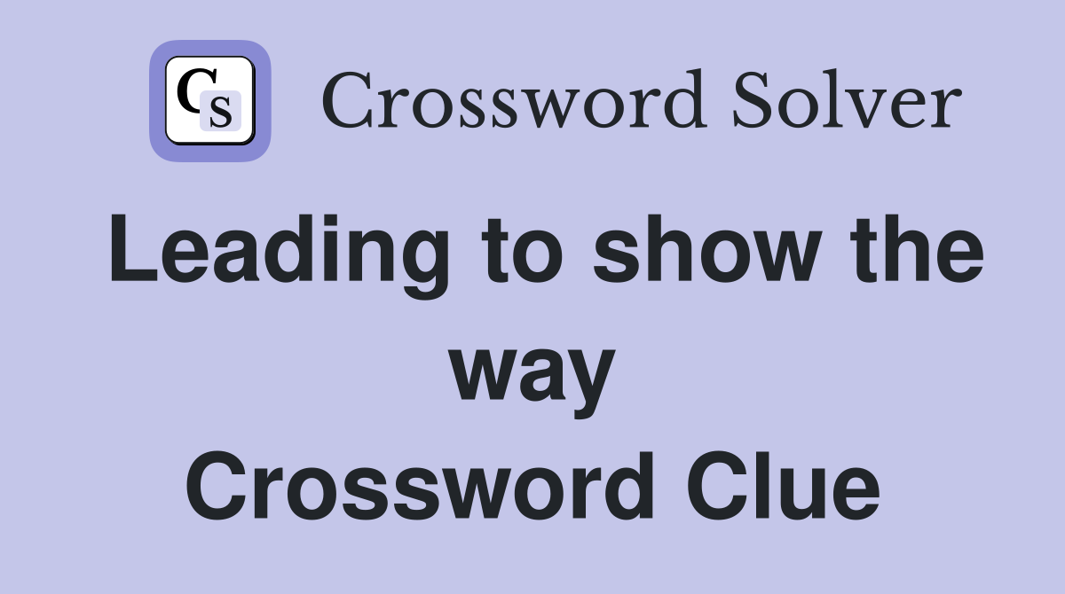 Leading to show the way Crossword Clue