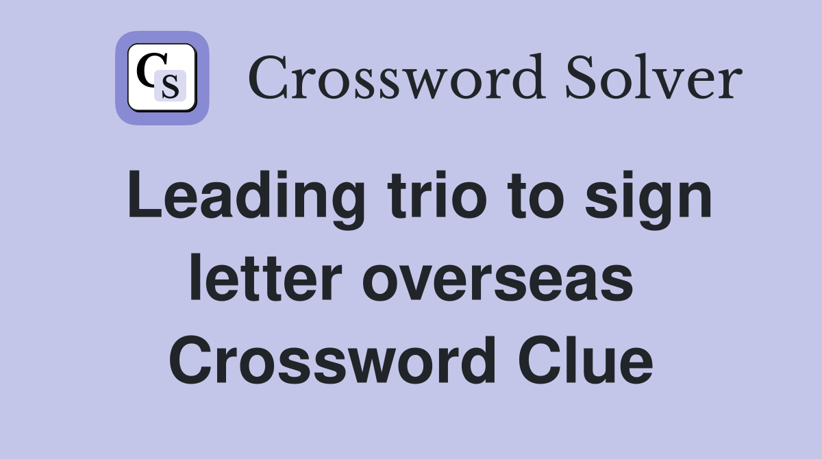 Leading trio to sign letter overseas Crossword Clue
