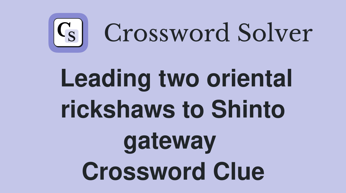 Leading two oriental rickshaws to Shinto gateway  Crossword Clue
