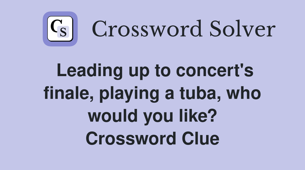 Leading up to concert's finale, playing a tuba, who would you like? Crossword Clue
