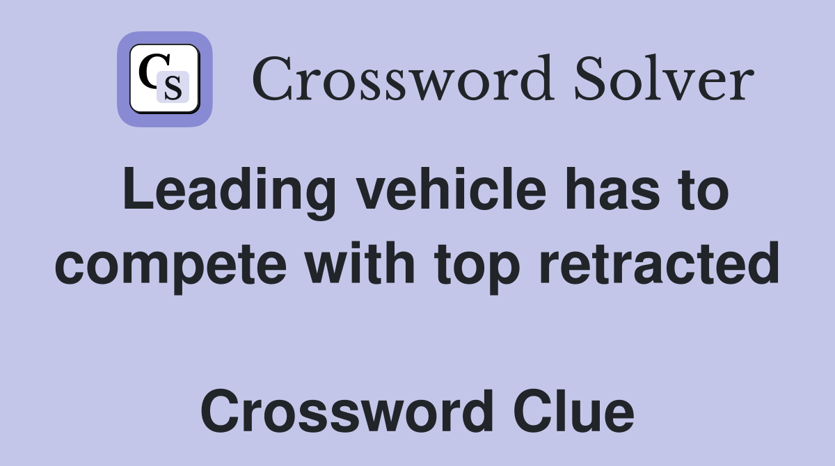 Leading vehicle has to compete with top retracted  Crossword Clue